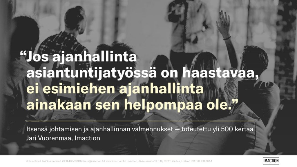 "Jos ajanhallinta asiantuntijatyössä on haastavaa, ei esimiehen ajanhallinta ainakaan sen helpompaa ole." Itsensä johtamisen ja ajanhallinnan valmennukset — toteutettu yli 500 kertaa. Jari Vuorenmaa, Imaction.